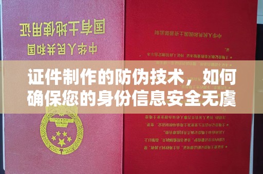 磁县证件制作的防伪技术，如何确保您的身份信息安全无虞？