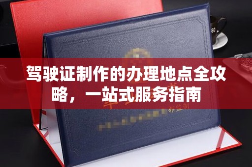 雅江驾驶证制作的办理地点全攻略，一站式服务指南