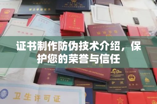潞城证书制作防伪技术介绍，保护您的荣誉与信任